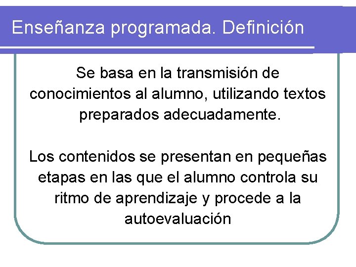 Enseñanza programada. Definición Se basa en la transmisión de conocimientos al alumno, utilizando textos