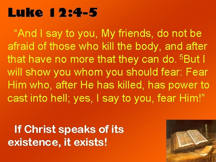 Luke 12: 4 -5 “And I say to you, My friends, do not be