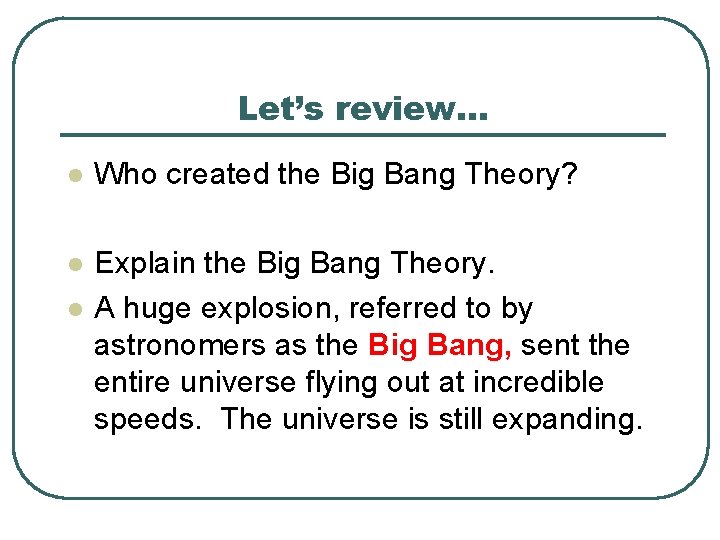 Let’s review… l Who created the Big Bang Theory? l Explain the Big Bang