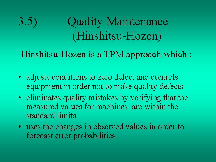 3. 5) Quality Maintenance (Hinshitsu-Hozen) Hinshitsu-Hozen is a TPM approach which : • adjusts