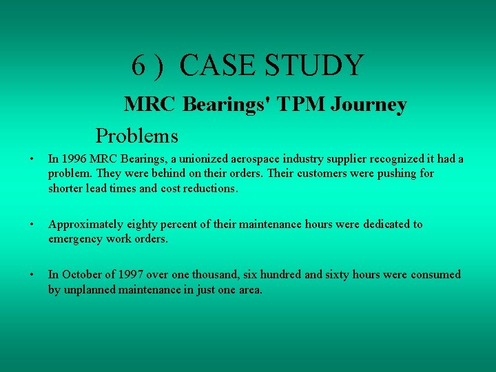 6 ) CASE STUDY MRC Bearings' TPM Journey Problems • In 1996 MRC Bearings,