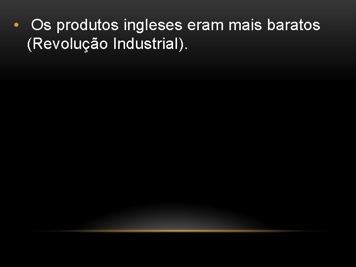  • Os produtos ingleses eram mais baratos (Revolução Industrial). 