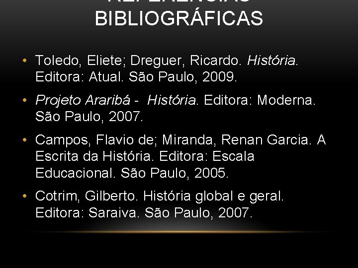 REFERÊNCIAS BIBLIOGRÁFICAS • Toledo, Eliete; Dreguer, Ricardo. História. Editora: Atual. São Paulo, 2009. •