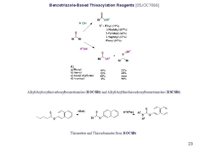 Benzotriazole-Based Thioacylation Reagents [05 JOC 7866] Alkyl/Aryloxythiocarbonylbenzotriazoles (ROCSBt) and Alkyl/Arylthiocarbonylbenzotriazoles (RSCSBt) Thionesters and Thiocarbamates