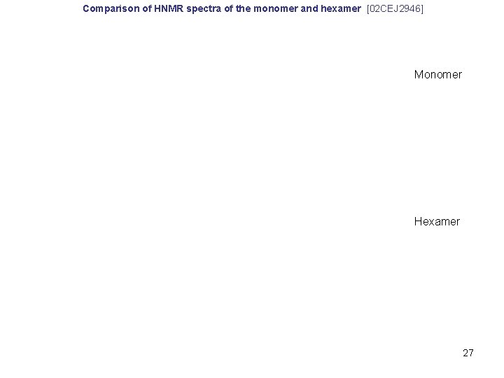 Comparison of HNMR spectra of the monomer and hexamer [02 CEJ 2946] Monomer Hexamer