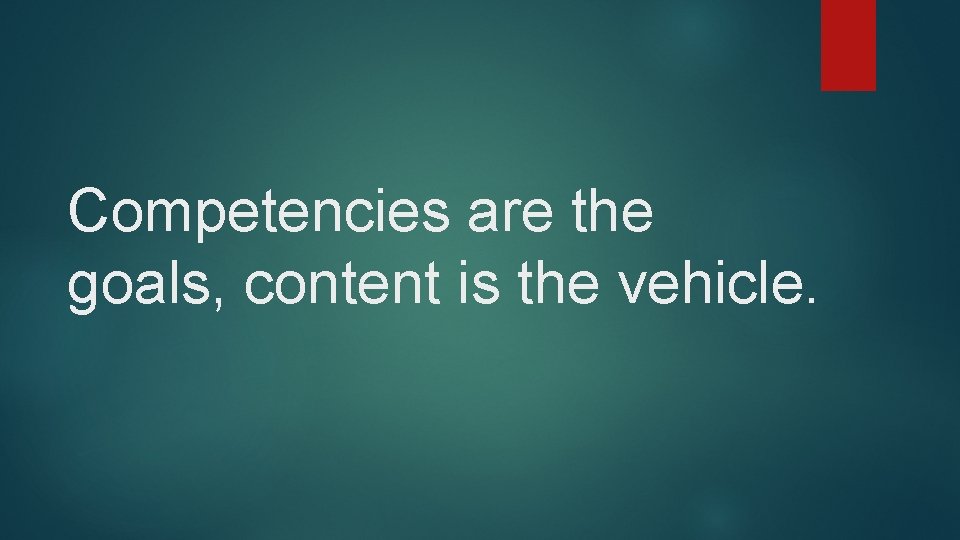Competencies are the goals, content is the vehicle. 