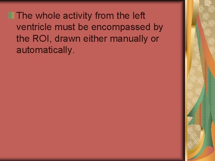 The whole activity from the left ventricle must be encompassed by the ROI, drawn