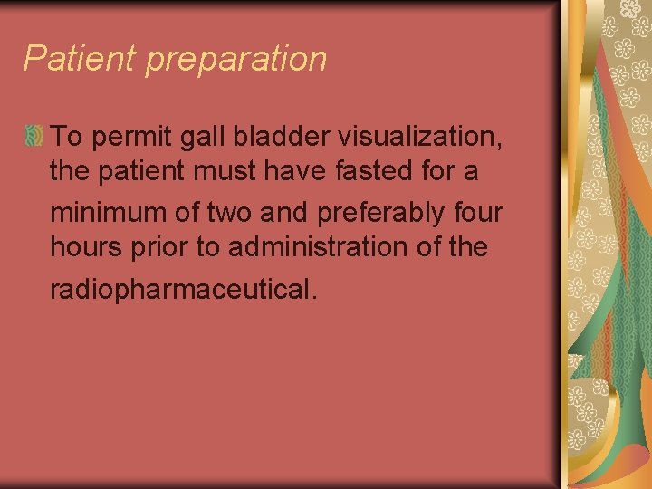 Patient preparation To permit gall bladder visualization, the patient must have fasted for a