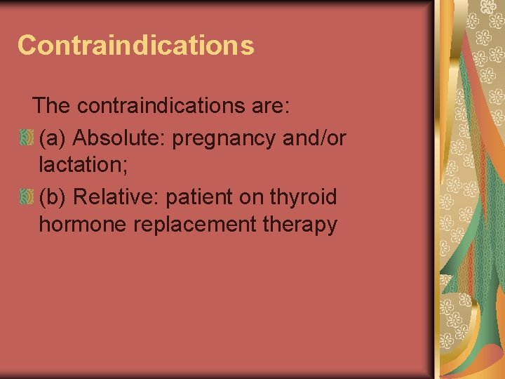 Contraindications The contraindications are: (a) Absolute: pregnancy and/or lactation; (b) Relative: patient on thyroid