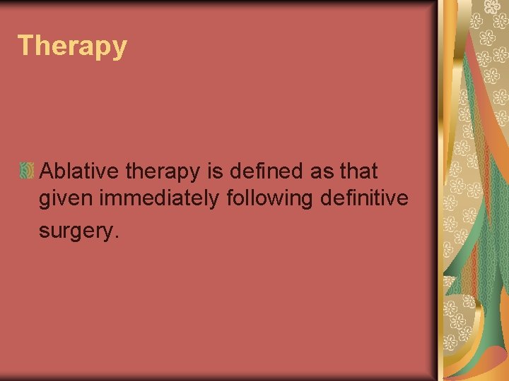 Therapy Ablative therapy is defined as that given immediately following definitive surgery. 