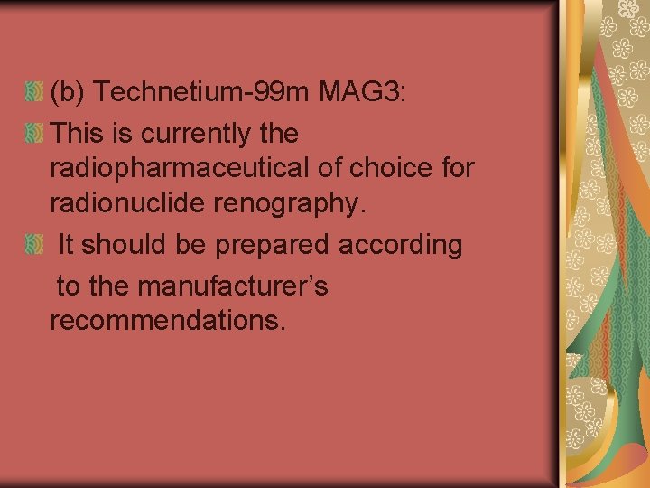 (b) Technetium-99 m MAG 3: This is currently the radiopharmaceutical of choice for radionuclide