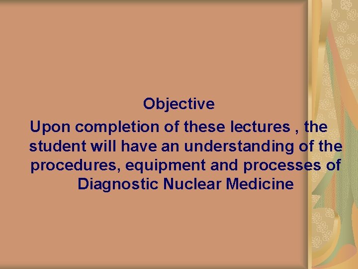 Objective Upon completion of these lectures , the student will have an understanding of