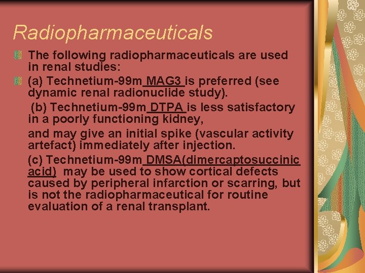 Radiopharmaceuticals The following radiopharmaceuticals are used in renal studies: (a) Technetium-99 m MAG 3