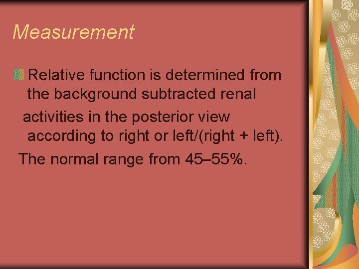 Measurement Relative function is determined from the background subtracted renal activities in the posterior