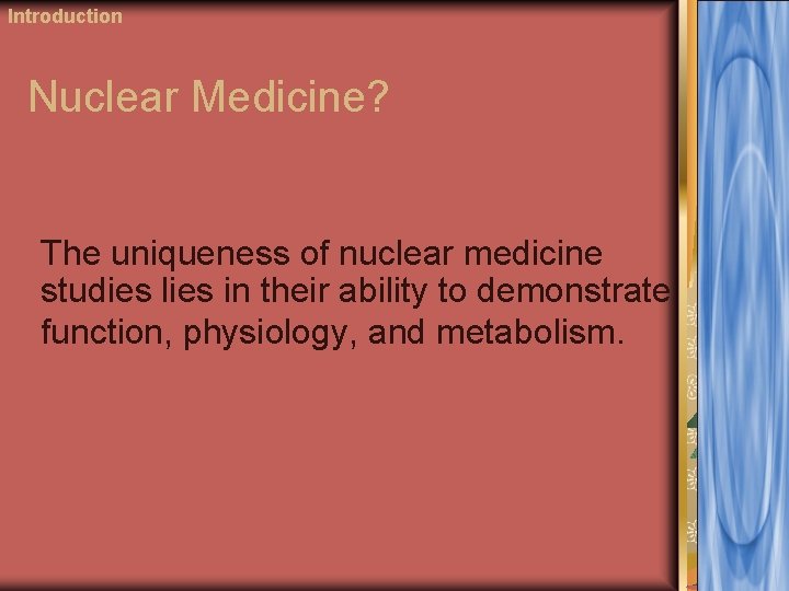 Introduction Nuclear Medicine? The uniqueness of nuclear medicine studies lies in their ability to