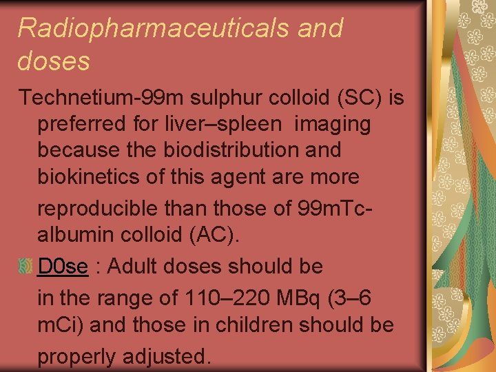 Radiopharmaceuticals and doses Technetium-99 m sulphur colloid (SC) is preferred for liver–spleen imaging because