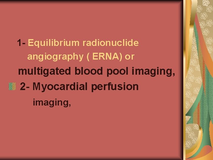 1 - Equilibrium radionuclide angiography ( ERNA) or multigated blood pool imaging, 2 -