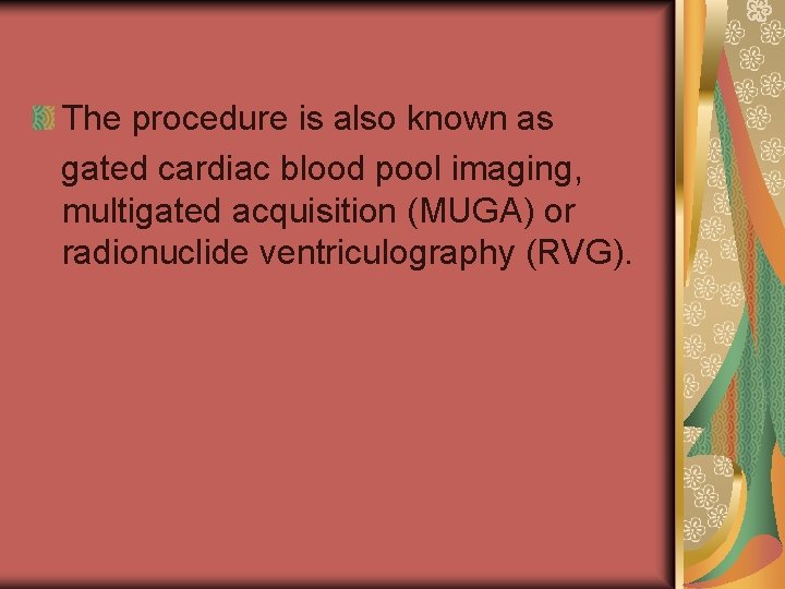 The procedure is also known as gated cardiac blood pool imaging, multigated acquisition (MUGA)