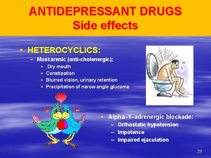 ANTIDEPRESSANT DRUGS Side effects § HETEROCYCLICS: – Muscarenic (anti-cholenergic): § § Dry mouth Constipation