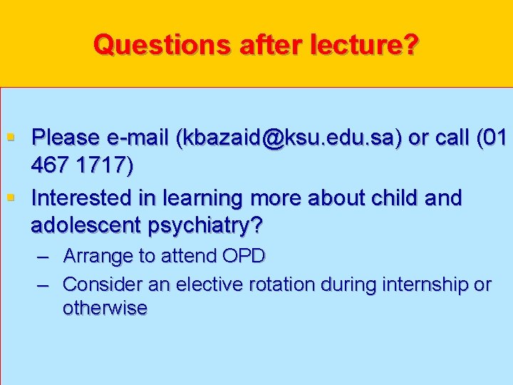 Questions after lecture? § Please e-mail (kbazaid@ksu. edu. sa) or call (01 467 1717)