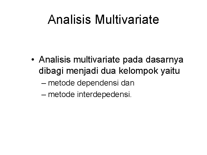 Analisis Multivariate • Analisis multivariate pada dasarnya dibagi menjadi dua kelompok yaitu – metode