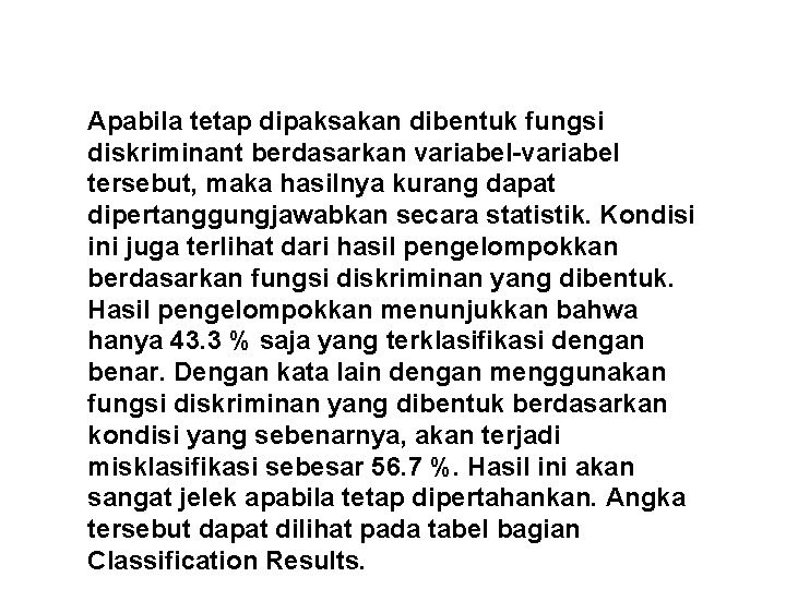 Apabila tetap dipaksakan dibentuk fungsi diskriminant berdasarkan variabel-variabel tersebut, maka hasilnya kurang dapat dipertanggungjawabkan