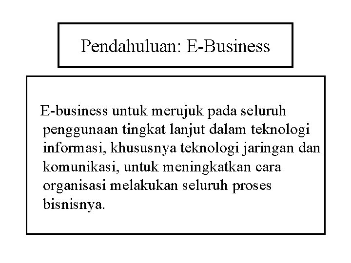 Pendahuluan: E-Business E-business untuk merujuk pada seluruh penggunaan tingkat lanjut dalam teknologi informasi, khususnya