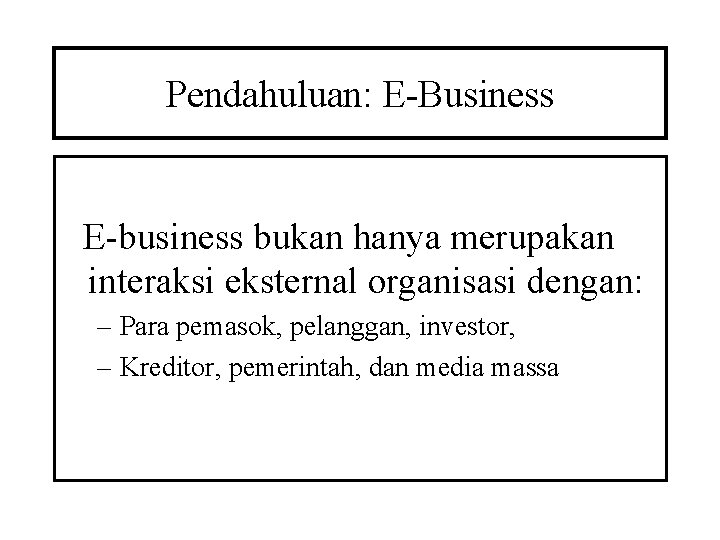 Pendahuluan: E-Business E-business bukan hanya merupakan interaksi eksternal organisasi dengan: – Para pemasok, pelanggan,