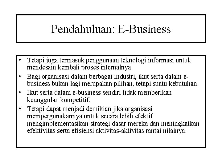 Pendahuluan: E-Business • Tetapi juga termasuk penggunaan teknologi informasi untuk mendesain kembali proses internalnya.