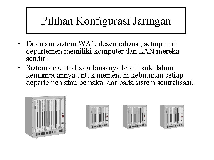Pilihan Konfigurasi Jaringan • Di dalam sistem WAN desentralisasi, setiap unit departemen memiliki komputer Pilihan Konfigurasi Jaringan • Di dalam sistem WAN desentralisasi, setiap unit departemen memiliki komputer
