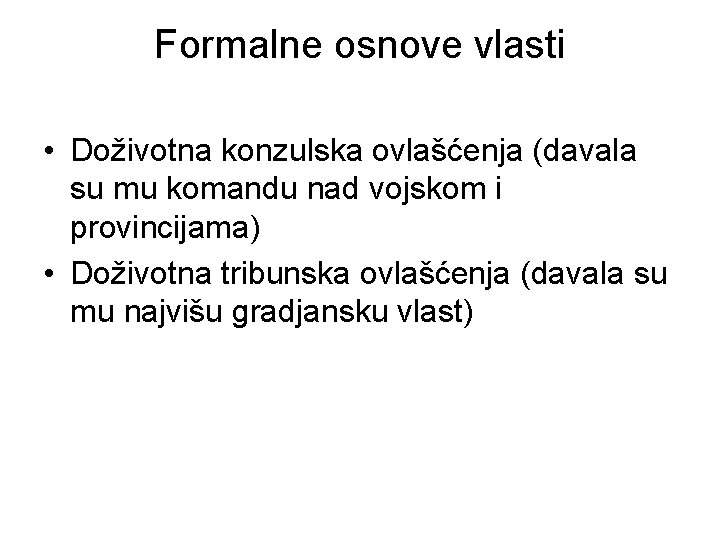 Formalne osnove vlasti • Doživotna konzulska ovlašćenja (davala su mu komandu nad vojskom i