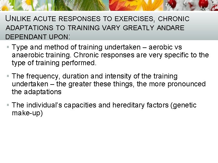 UNLIKE ACUTE RESPONSES TO EXERCISES, CHRONIC ADAPTATIONS TO TRAINING VARY GREATLY ANDARE DEPENDANT UPON: