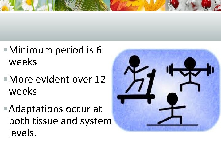 § Minimum period is 6 weeks § More evident over 12 weeks § Adaptations