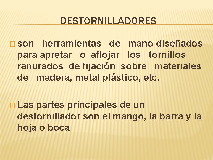 DESTORNILLADORES � son herramientas de mano diseñados para apretar o aflojar los tornillos ranurados