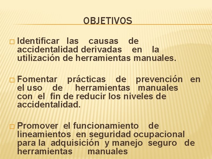 OBJETIVOS � Identificar las causas de accidentalidad derivadas en la utilización de herramientas manuales.