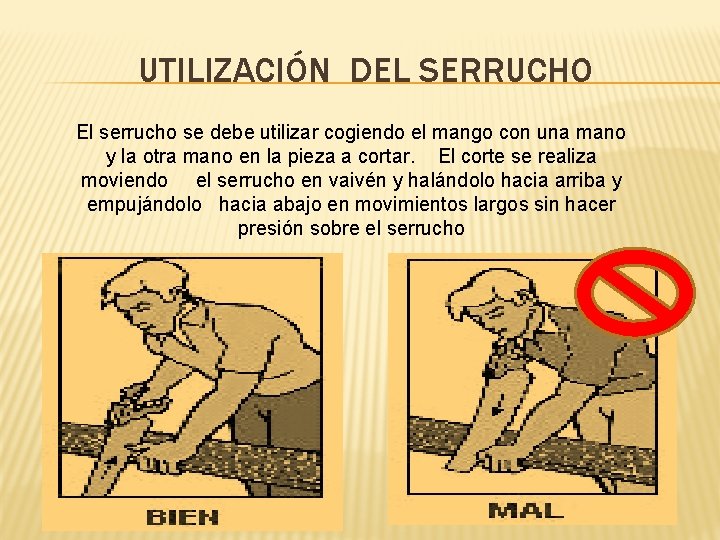 UTILIZACIÓN DEL SERRUCHO El serrucho se debe utilizar cogiendo el mango con una mano