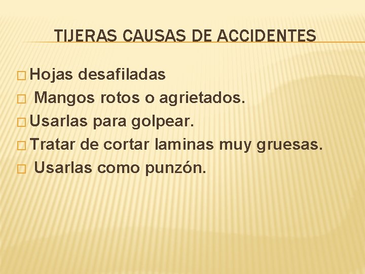 TIJERAS CAUSAS DE ACCIDENTES � Hojas desafiladas � Mangos rotos o agrietados. � Usarlas