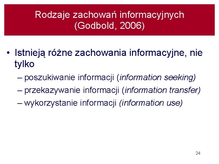 Rodzaje zachowań informacyjnych (Godbold, 2006) • Istnieją różne zachowania informacyjne, nie tylko – poszukiwanie