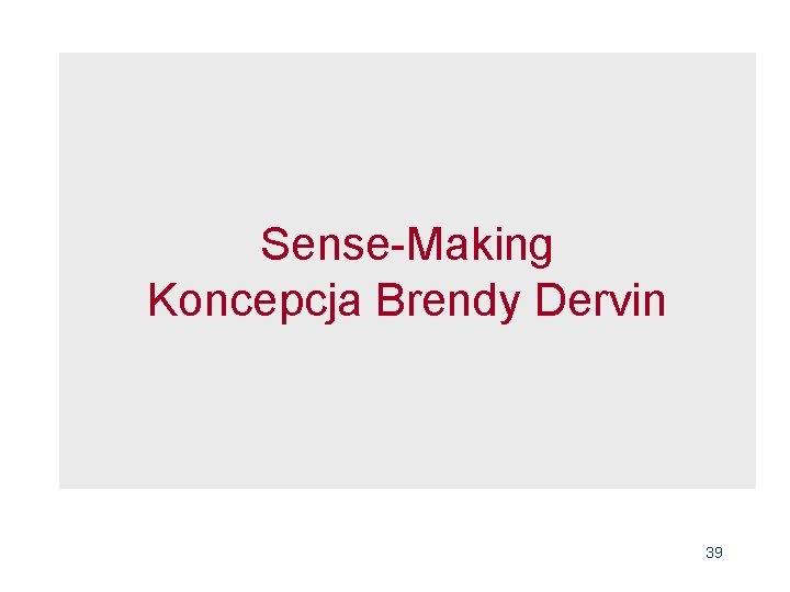 Sense-Making Koncepcja Brendy Dervin 39 