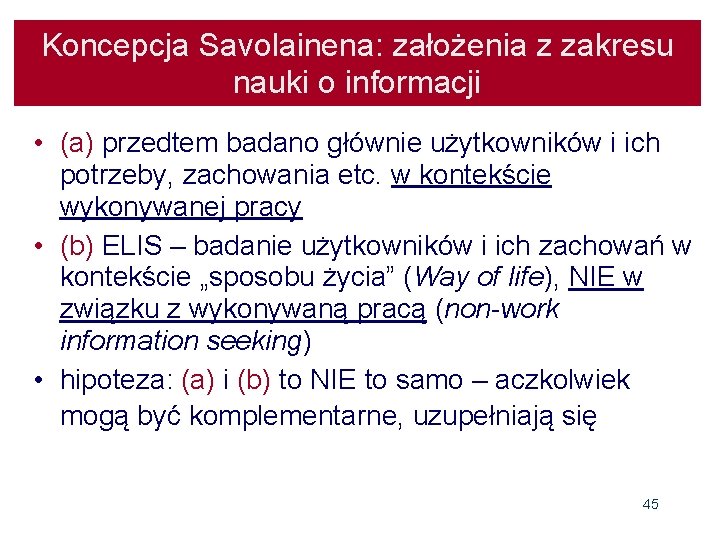 Koncepcja Savolainena: założenia z zakresu nauki o informacji • (a) przedtem badano głównie użytkowników