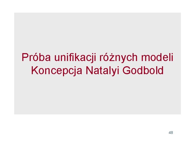 Próba unifikacji różnych modeli Koncepcja Natalyi Godbold 48 