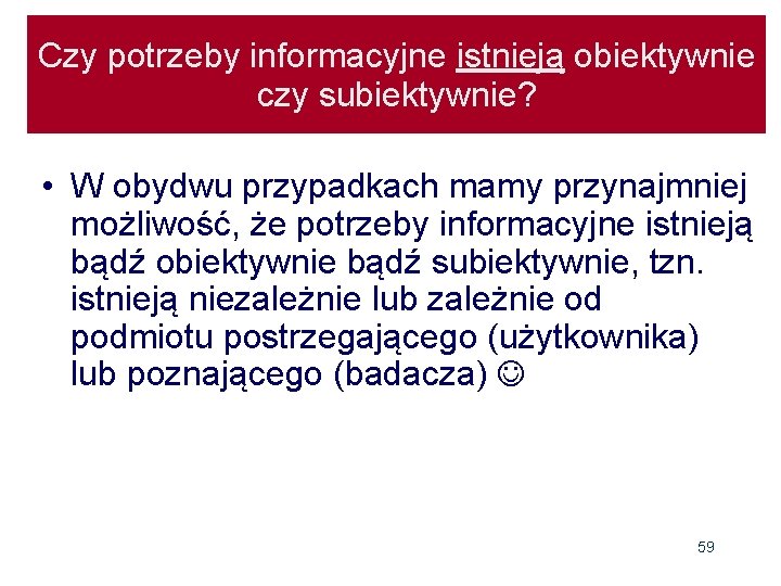 Czy potrzeby informacyjne istnieją obiektywnie czy subiektywnie? • W obydwu przypadkach mamy przynajmniej możliwość,