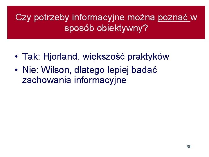 Czy potrzeby informacyjne można poznać w sposób obiektywny? • Tak: Hjorland, większość praktyków •