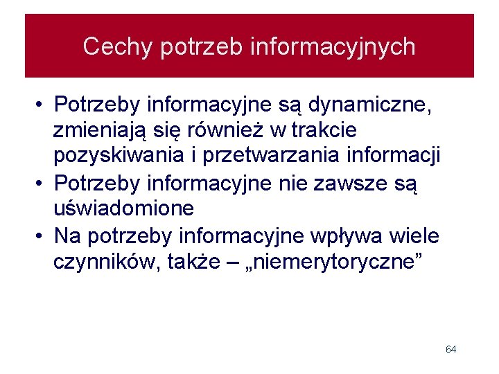 Cechy potrzeb informacyjnych • Potrzeby informacyjne są dynamiczne, zmieniają się również w trakcie pozyskiwania