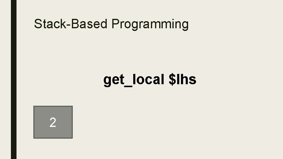 Stack-Based Programming get_local $lhs 2 