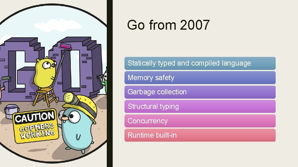 Go from 2007 Statically typed and compiled language Memory safety Garbage collection Structural typing