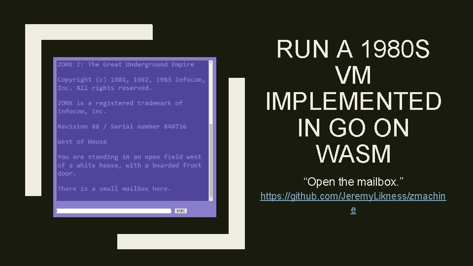 RUN A 1980 S VM IMPLEMENTED IN GO ON WASM “Open the mailbox. ”