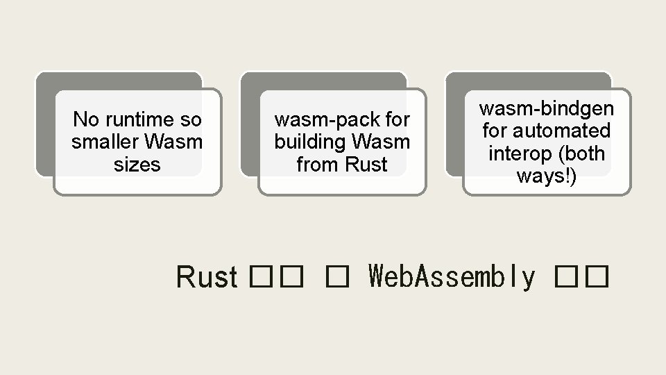 No runtime so smaller Wasm sizes wasm-pack for building Wasm from Rust wasm-bindgen for