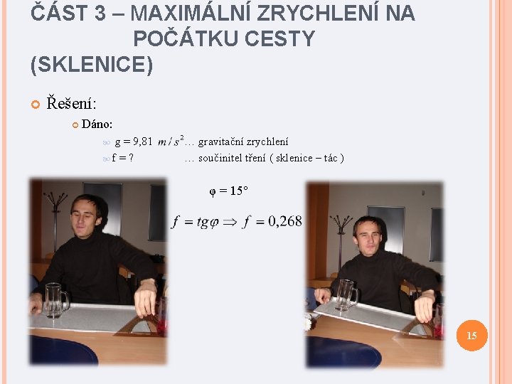 ČÁST 3 – MAXIMÁLNÍ ZRYCHLENÍ NA POČÁTKU CESTY (SKLENICE) Řešení: Dáno: g = 9,