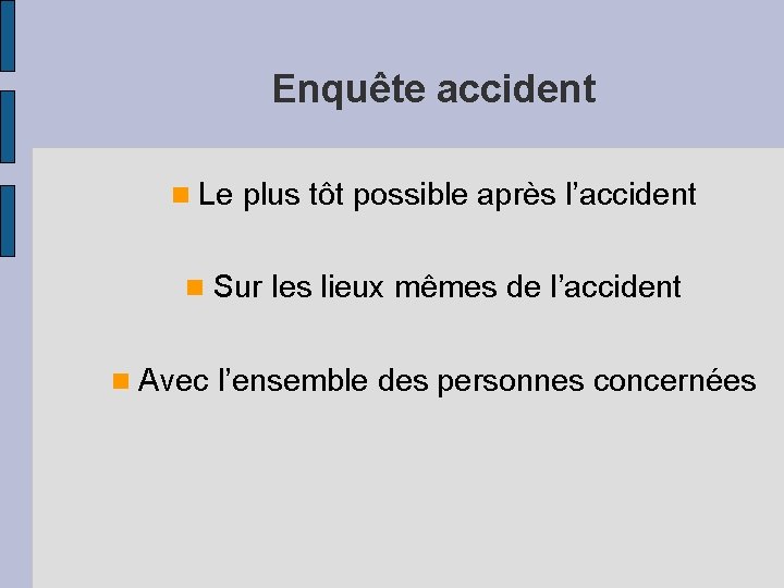 Enquête accident Le plus tôt possible après l’accident Sur les lieux mêmes de l’accident